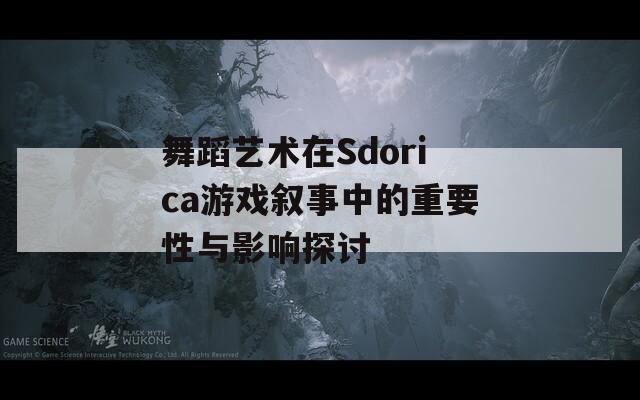 舞蹈藝術在Sdorica游戲敘事中的重要性與影響探討