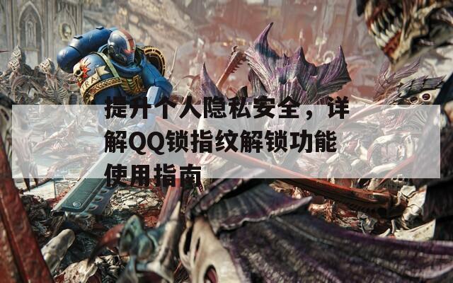 提升個(gè)人隱私安全，詳解QQ鎖指紋解鎖功能使用指南