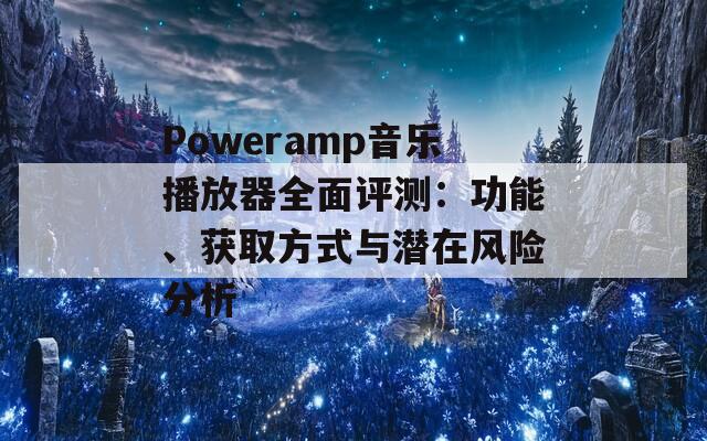 Poweramp音樂播放器全面評測：功能、獲取方式與潛在風(fēng)險分析