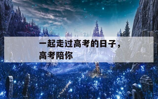 一起走過(guò)高考的日子，高考陪你