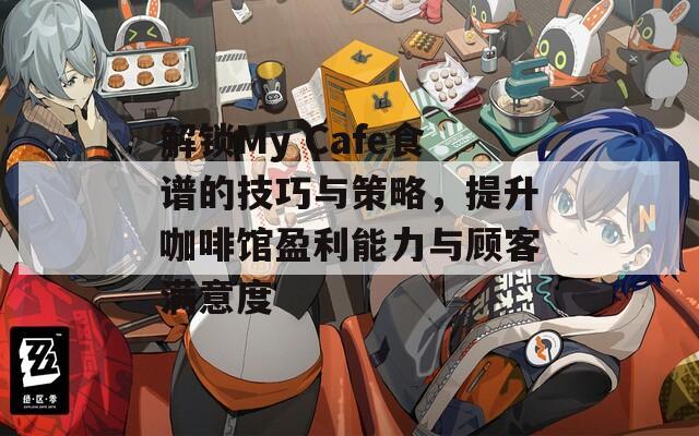 解鎖My Cafe食譜的技巧與策略，提升咖啡館盈利能力與顧客滿意度