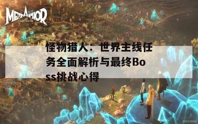 怪物獵人：世界主線任務全面解析與最終Boss挑戰(zhàn)心得