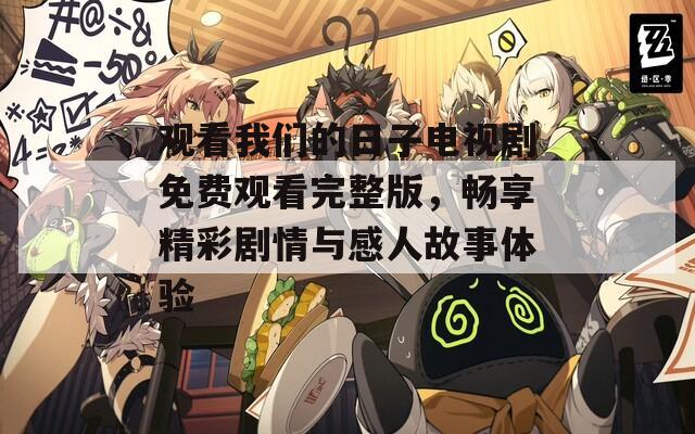 觀看我們的日子電視劇免費觀看完整版，暢享精彩劇情與感人故事體驗