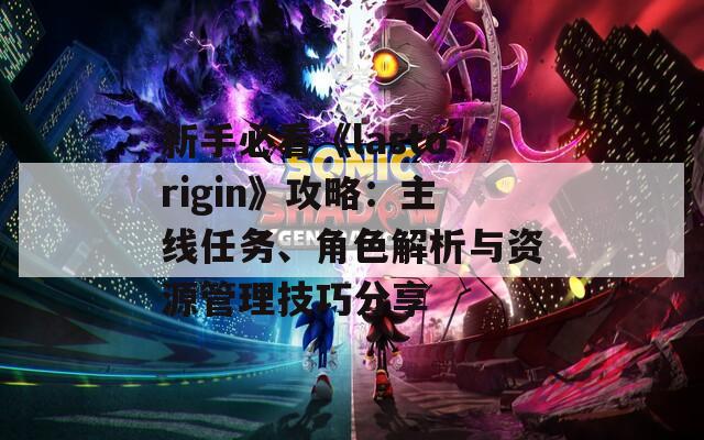 新手必看《lastorigin》攻略：主線任務(wù)、角色解析與資源管理技巧分享