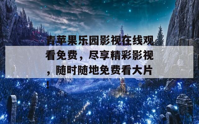 青蘋果樂園影視在線觀看免費，盡享精彩影視，隨時隨地免費看大片！