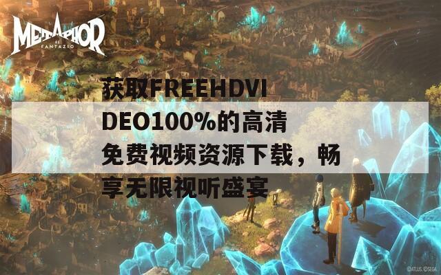 獲取FREEHDVIDEO100%的高清免費(fèi)視頻資源下載，暢享無限視聽盛宴