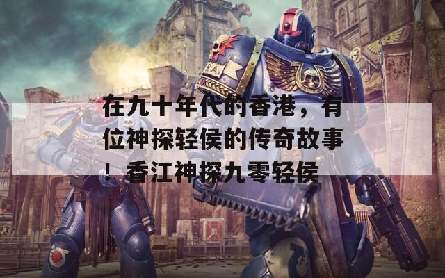 在九十年代的香港，有位神探輕侯的傳奇故事！香江神探九零輕侯