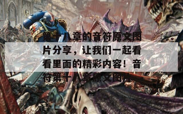 第十八章的音符原文圖片分享，讓我們一起看看里面的精彩內(nèi)容！音符第十八章原文圖片