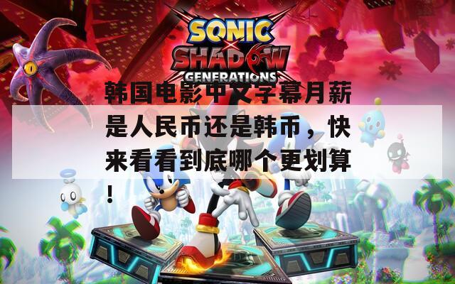 韓國(guó)電影中文字幕月薪是人民幣還是韓幣，快來(lái)看看到底哪個(gè)更劃算！