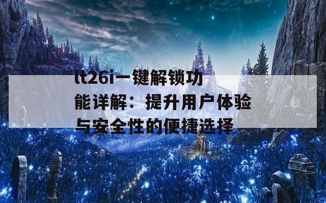 lt26i一鍵解鎖功能詳解：提升用戶體驗(yàn)與安全性的便捷選擇