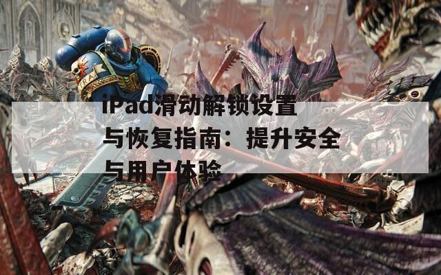 iPad滑動(dòng)解鎖設(shè)置與恢復(fù)指南：提升安全與用戶體驗(yàn)