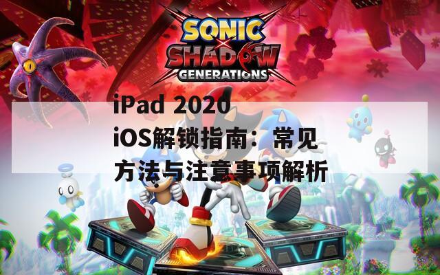 iPad 2020 iOS解鎖指南：常見(jiàn)方法與注意事項(xiàng)解析