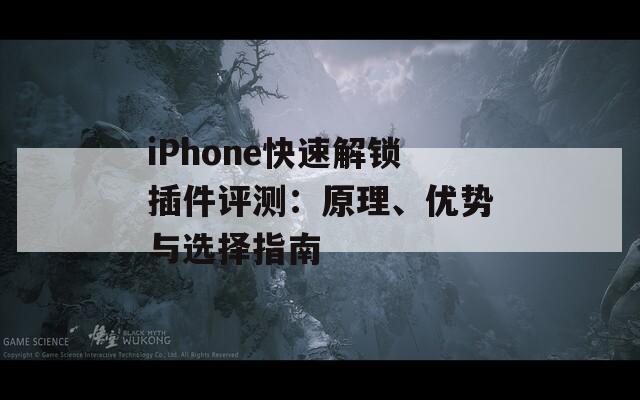 iPhone快速解鎖插件評(píng)測：原理、優(yōu)勢與選擇指南