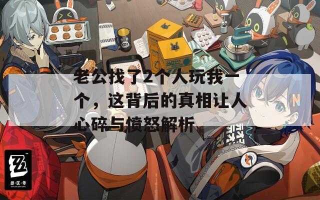 老公找了2個人玩我一個，這背后的真相讓人心碎與憤怒解析
