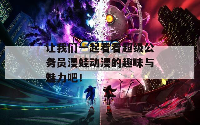 讓我們一起看看超級(jí)公務(wù)員漫蛙動(dòng)漫的趣味與魅力吧！