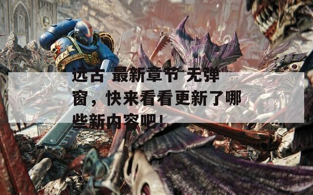 遠(yuǎn)古 最新章節(jié) 無彈窗，快來看看更新了哪些新內(nèi)容吧！