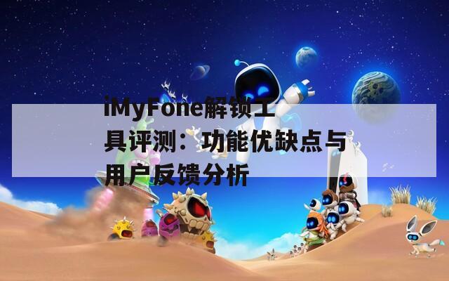 iMyFone解鎖工具評測：功能優(yōu)缺點(diǎn)與用戶反饋分析