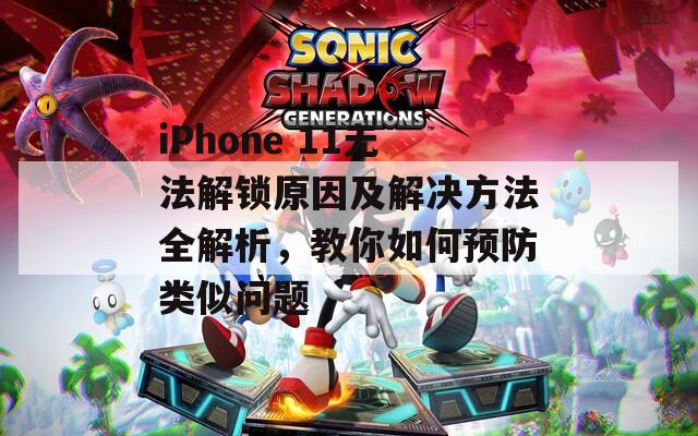 iPhone 11無(wú)法解鎖原因及解決方法全解析，教你如何預(yù)防類似問(wèn)題