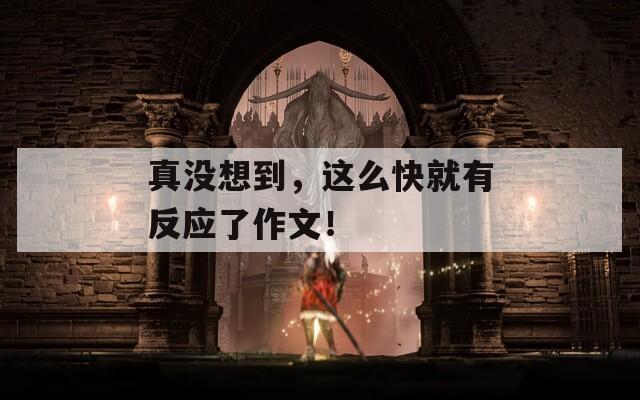 真沒想到，這么快就有反應(yīng)了作文！