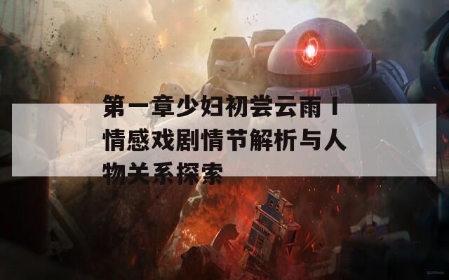 第一章少婦初嘗云雨Ⅰ情感戲劇情節(jié)解析與人物關(guān)系探索