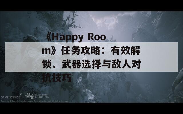 《Happy Room》任務(wù)攻略：有效解鎖、武器選擇與敵人對抗技巧