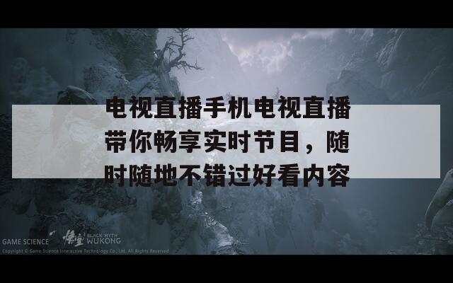 電視直播手機電視直播帶你暢享實時節(jié)目，隨時隨地不錯過好看內(nèi)容