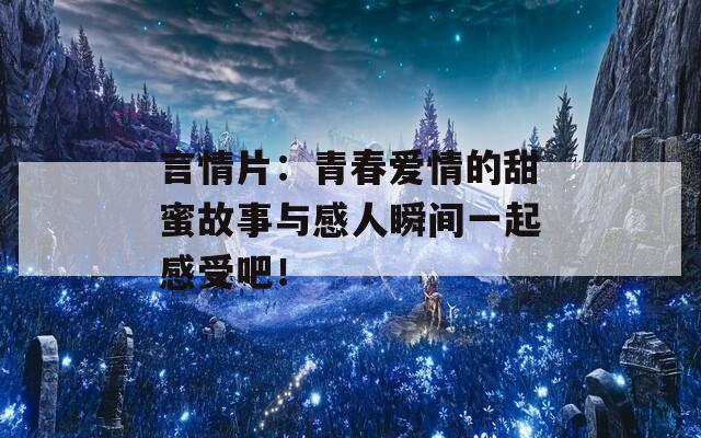 言情片：青春愛情的甜蜜故事與感人瞬間一起感受吧！
