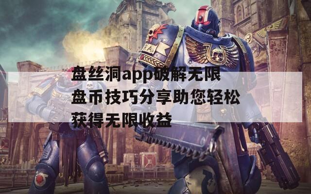 盤絲洞app破解無(wú)限盤幣技巧分享助您輕松獲得無(wú)限收益
