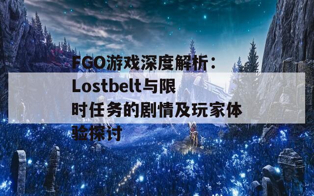 FGO游戲深度解析：Lostbelt與限時任務的劇情及玩家體驗探討
