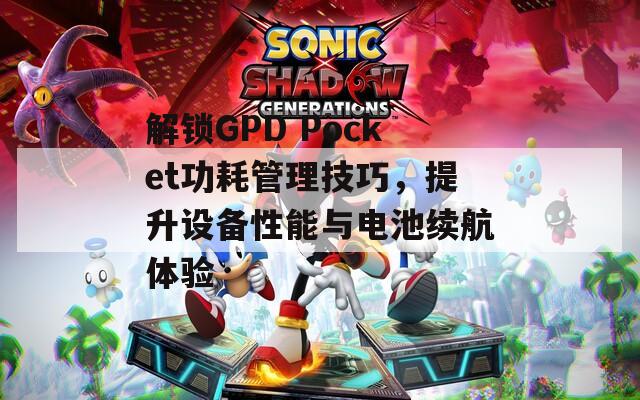 解鎖GPD Pocket功耗管理技巧，提升設(shè)備性能與電池續(xù)航體驗(yàn)