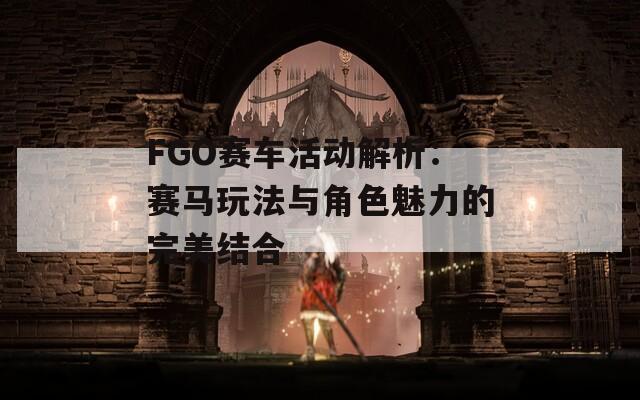 FGO賽車活動解析：賽馬玩法與角色魅力的完美結合