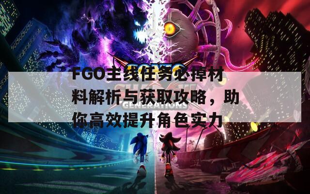 FGO主線任務必掉材料解析與獲取攻略，助你高效提升角色實力