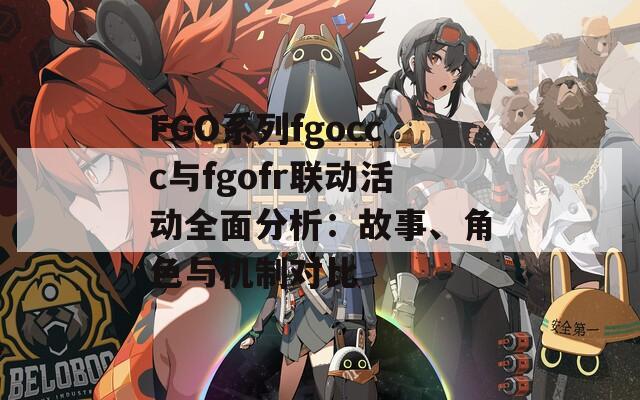 FGO系列fgoccc與fgofr聯(lián)動活動全面分析：故事、角色與機制對比