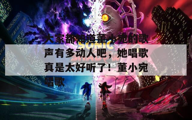大家都知道董小宛的歌聲有多動(dòng)人吧，她唱歌真是太好聽(tīng)了！董小宛唱歌