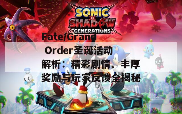 Fate/Grand Order圣誕活動(dòng)解析：精彩劇情、豐厚獎(jiǎng)勵(lì)與玩家反饋全揭秘