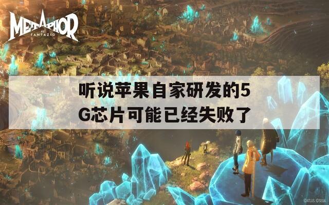 聽說蘋果自家研發(fā)的5G芯片可能已經(jīng)失敗了