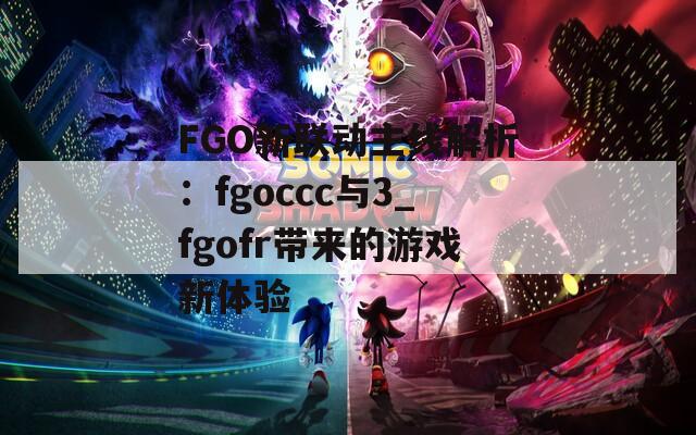 FGO新聯(lián)動(dòng)主線解析：fgoccc與3_fgofr帶來的游戲新體驗(yàn)
