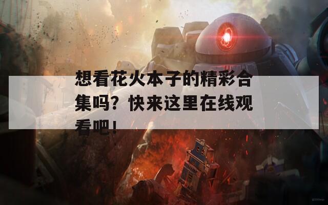想看花火本子的精彩合集嗎？快來這里在線觀看吧！