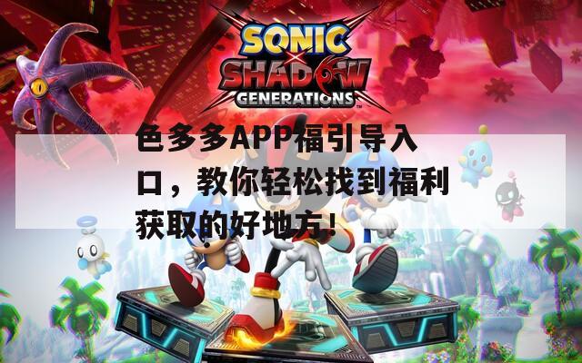 色多多APP福引導(dǎo)入口，教你輕松找到福利獲取的好地方！