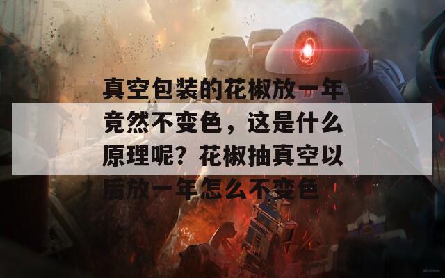 真空包裝的花椒放一年竟然不變色，這是什么原理呢？花椒抽真空以后放一年怎么不變色
