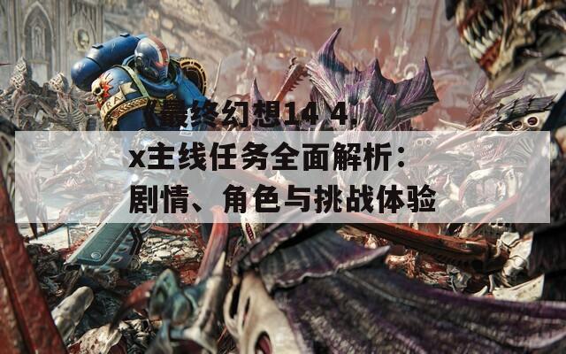 《最終幻想14 4.x主線任務(wù)全面解析：劇情、角色與挑戰(zhàn)體驗》