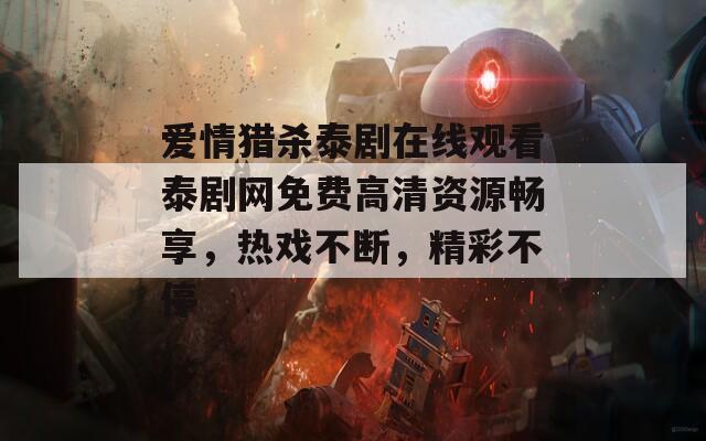 愛情獵殺泰劇在線觀看泰劇網(wǎng)免費高清資源暢享，熱戲不斷，精彩不停