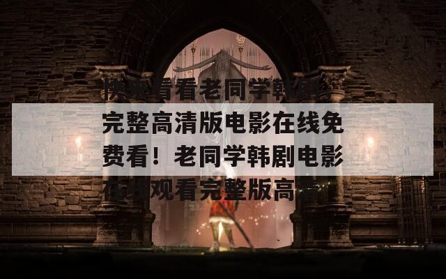 快來看看老同學韓劇，完整高清版電影在線免費看！老同學韓劇電影在線觀看完整版高清