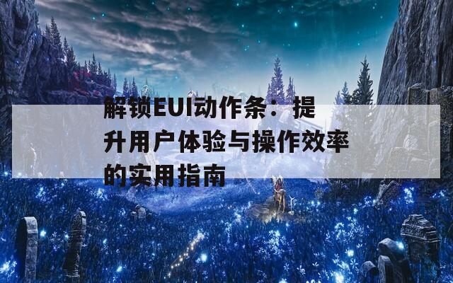 解鎖EUI動作條：提升用戶體驗與操作效率的實用指南