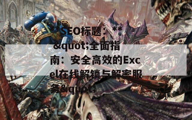 **SEO標題：** "全面指南：安全高效的Excel在線解鎖與解密服務"