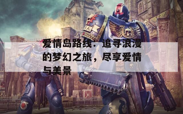 愛情島路線：追尋浪漫的夢幻之旅，盡享愛情與美景