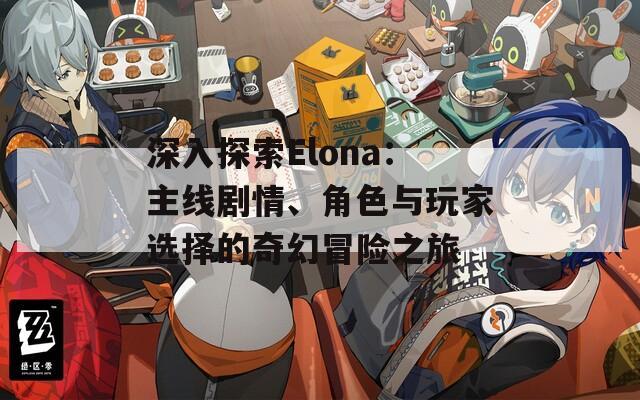 深入探索Elona：主線(xiàn)劇情、角色與玩家選擇的奇幻冒險(xiǎn)之旅