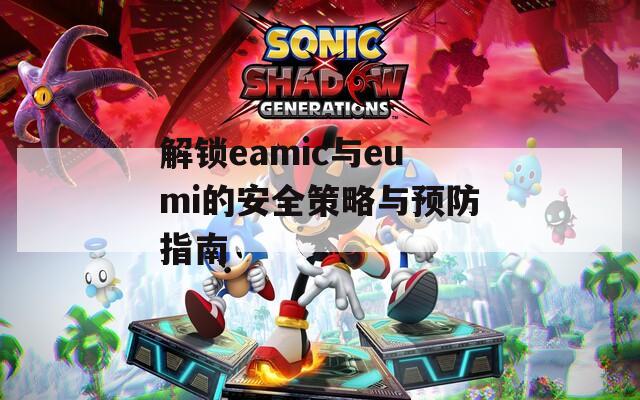 解鎖eamic與eumi的安全策略與預防指南