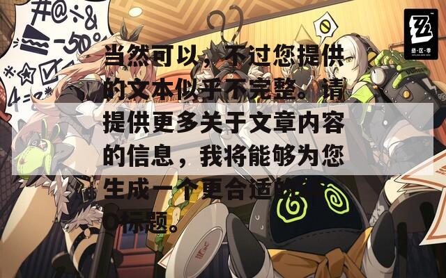 當(dāng)然可以，不過您提供的文本似乎不完整。請?zhí)峁└嚓P(guān)于文章內(nèi)容的信息，我將能夠為您生成一個更合適的SEO標(biāo)題。