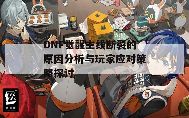 DNF覺醒主線斷裂的原因分析與玩家應對策略探討